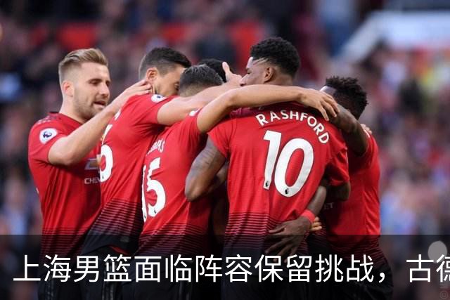 上海男篮面临阵容保留挑战，古德温高价无可避免，朱芳雨锁定李弘权