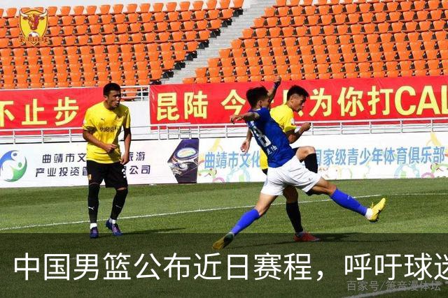 中国男篮公布近日赛程，呼吁球迷购票前往观看比赛