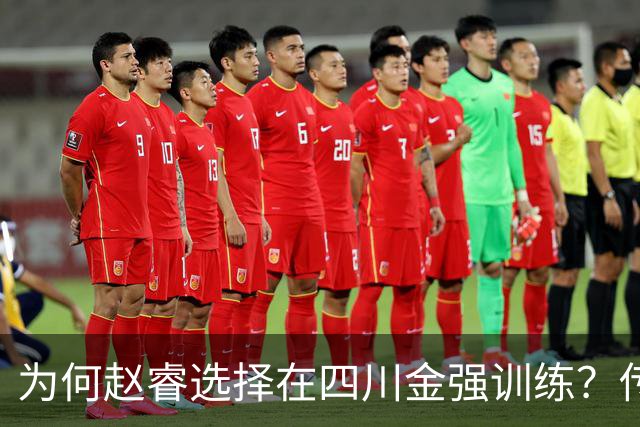 为何赵睿选择在四川金强训练？传闻他娶了四川的妻子？