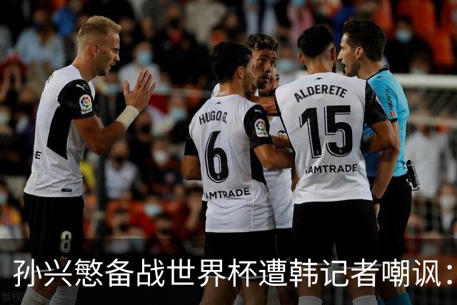 孙兴慜备战世界杯遭韩记者嘲讽：没服过兵役的家伙瞎跑什么呢？