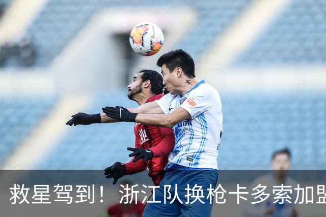 救星驾到！浙江队换枪卡多索加盟在即 无缘K联旧人