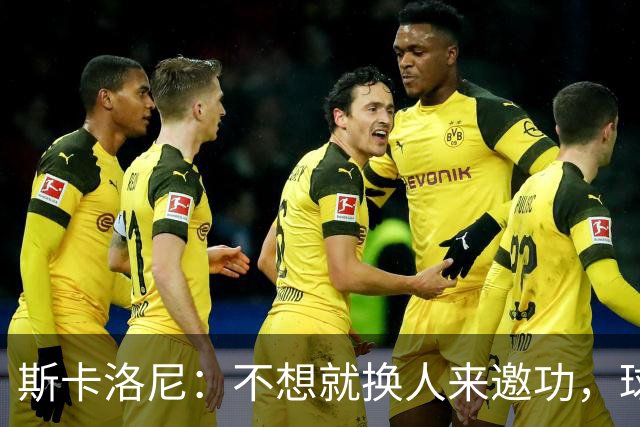斯卡洛尼：不想就换人来邀功，球员们知道怎么踢好球，这就是现实