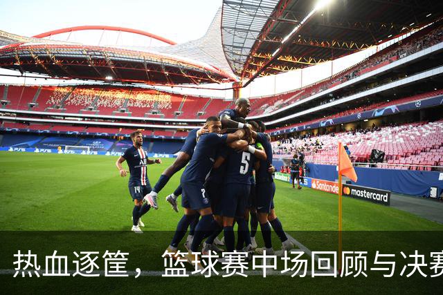 热血逐筐，篮球赛中场回顾与决赛预告！