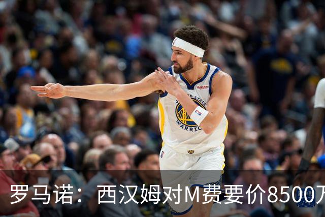 罗马诺：西汉姆对M费要价8500万镑 皇马有意但签B席后未深入谈判