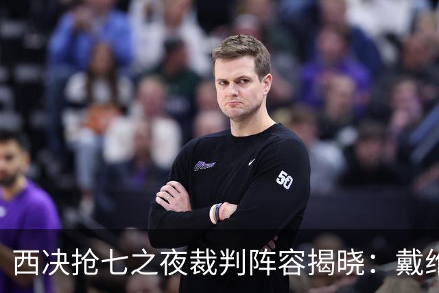 西决抢七之夜裁判阵容揭晓：戴维斯担任主裁，胜率大揭秘