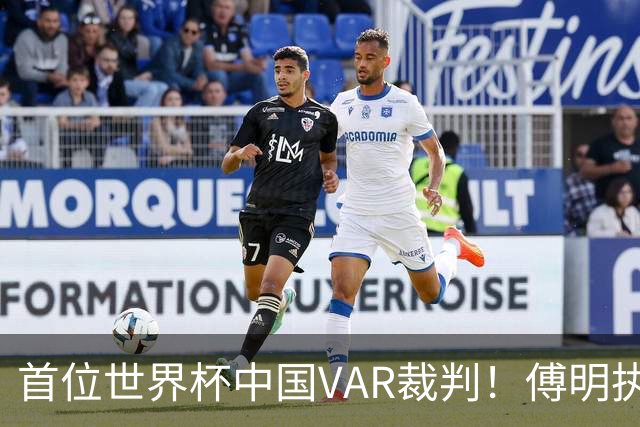 首位世界杯中国VAR裁判！傅明执法厄瓜多尔vs库拉索奖金3000美元