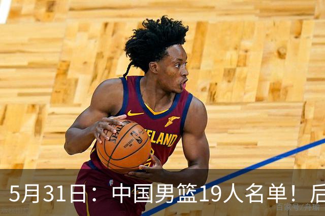 5月31日：中国男篮19人名单！后卫如云引热议