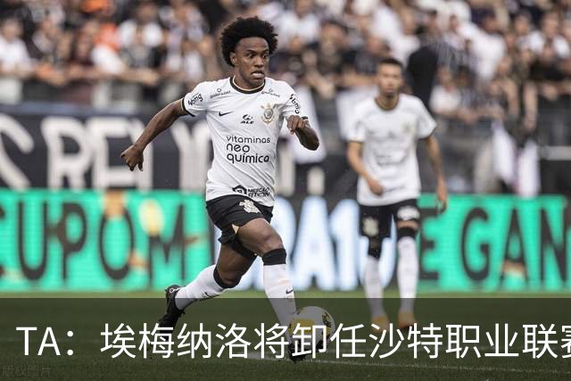 TA：埃梅纳洛将卸任沙特职业联赛首席足球执行官一职